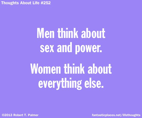 Men think about sex and power. Women think about everything else.