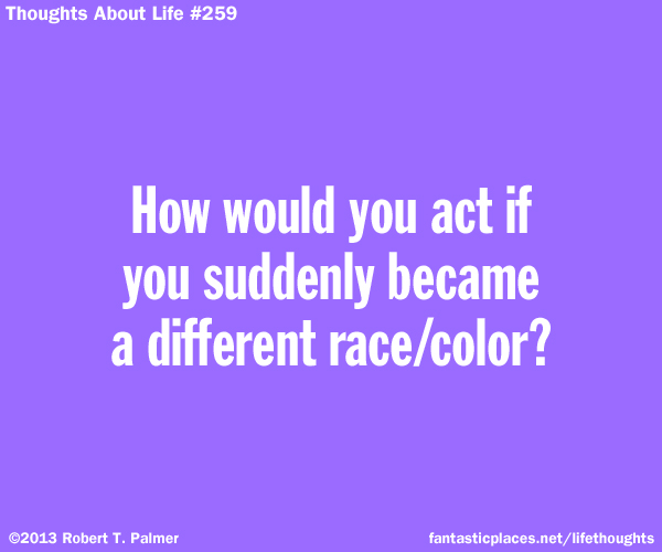 How would you act if you suddenly became a different race / color?