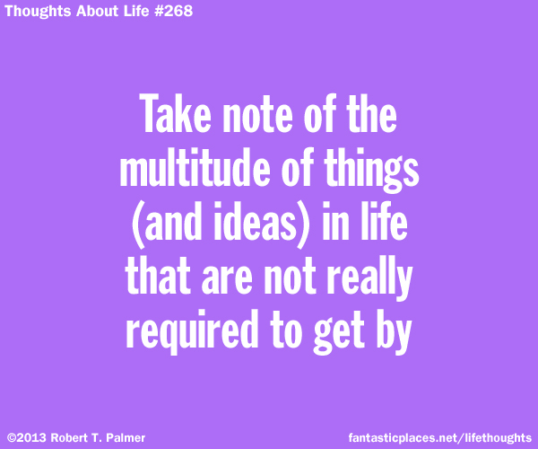 Take note of the multitude of things (and ideas) in life that are not really required to get by