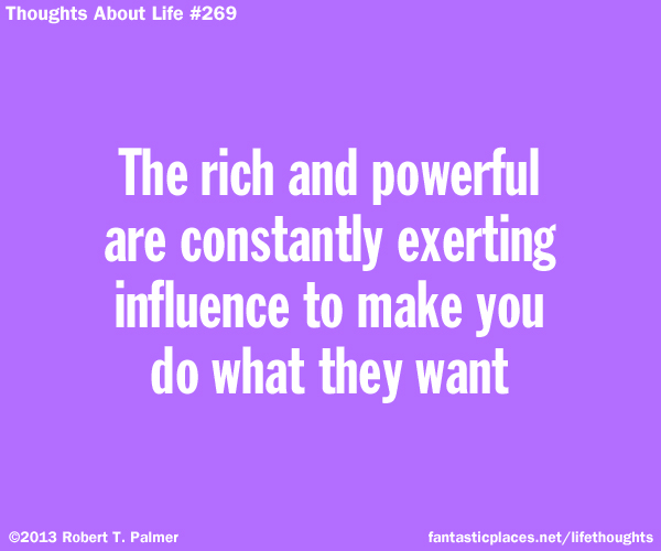 The rich and powerful are constantly exerting influence to make you do what they want
