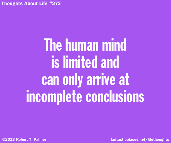 The human mind is limited and can only arrive at incomplete conclusions