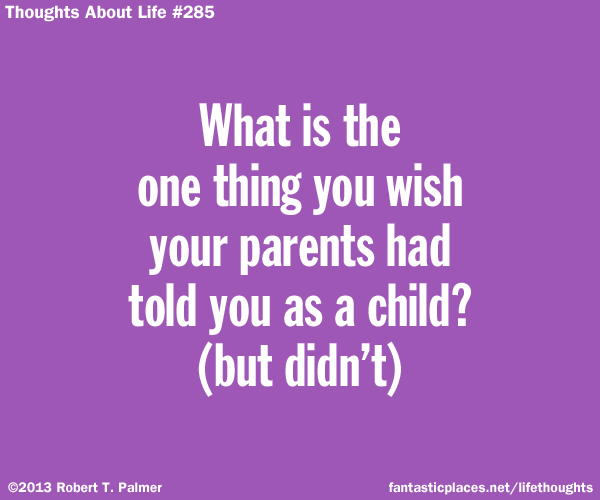 What is the one thing you wish your parents had told you as a child? (but didn't)