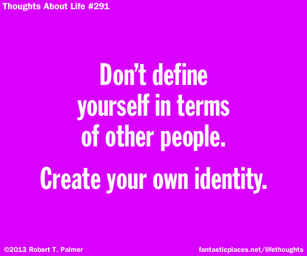 Don't define yourself in terms of other people. Create your own identity.