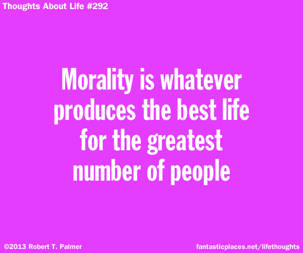 Morality is whatever produces the best life for the greatest number of people