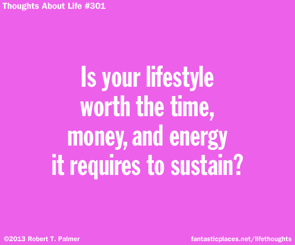 Is your lifestyle worth the time, money and energy it requires to sustain?
