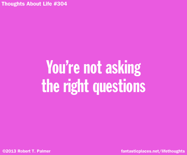 You're not asking the right questions