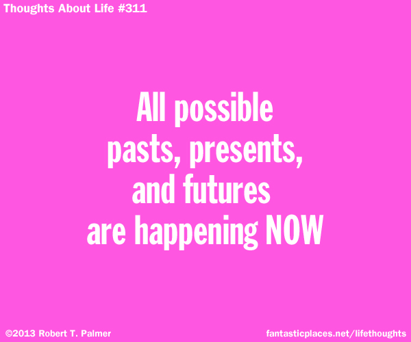 All possible pasts, presents, and futures are happening NOW