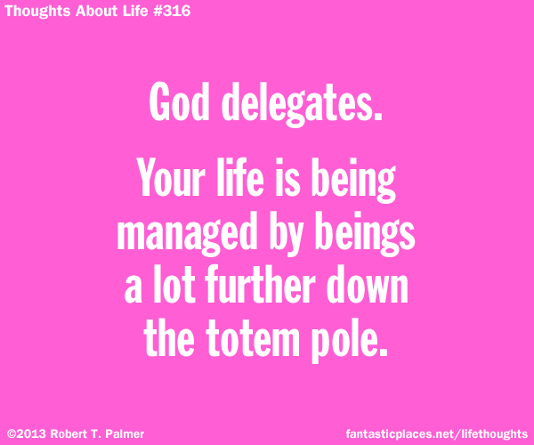 God delegates. Your life is being managed by beings a lot further down the totem pole.