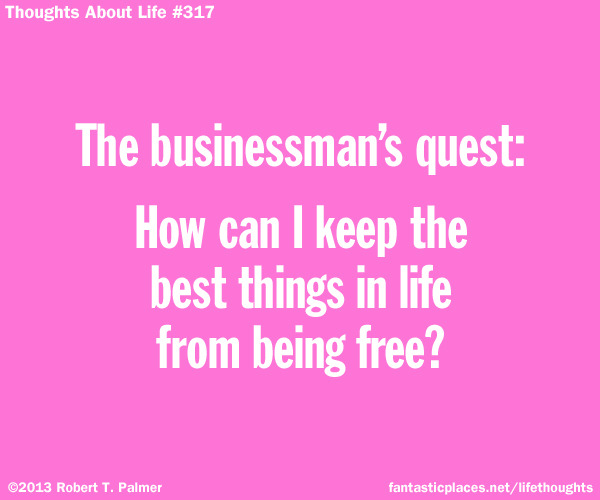The businessman's quest: How can I keep the best things in life from being free?