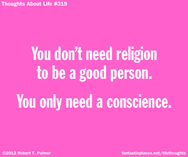 You don't need religion to be a good person. You only need a conscience.