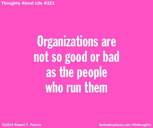 Organizations are not so good or bad as the people who run them