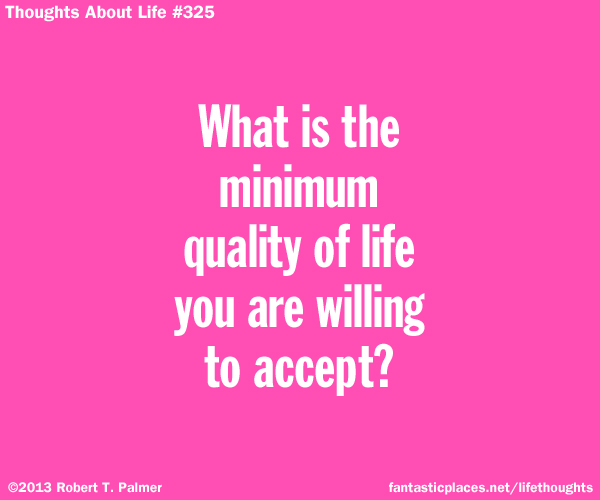 What is the minimum quality of life you are willing to accept?