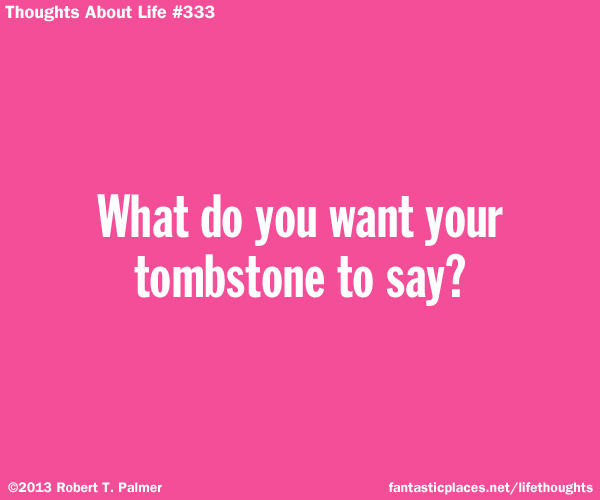 What do you want your tombstone to say?