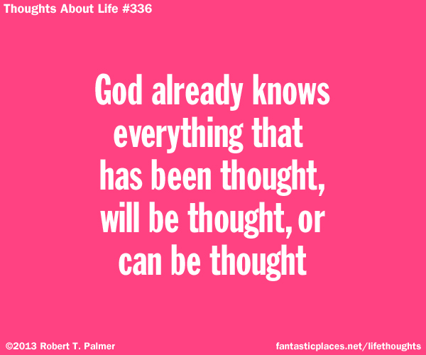 God already knows everything that has been thought, will be thought, or can be thought