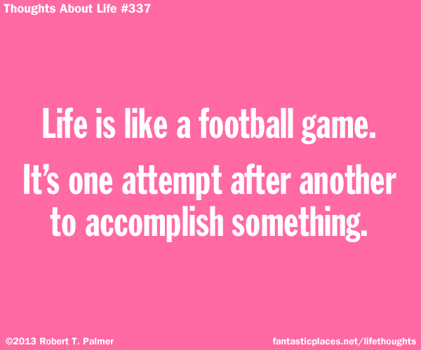 Life is like a football game. It's one attempt after another to accomplish something.