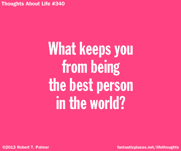 What keeps you from being the best person in the world?