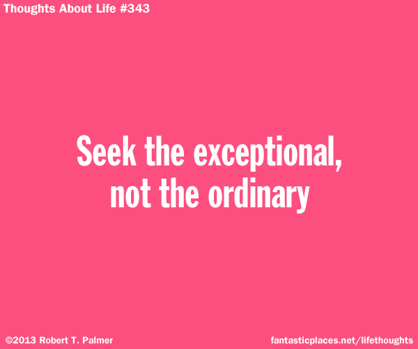 Seek the exceptional, not the ordinary