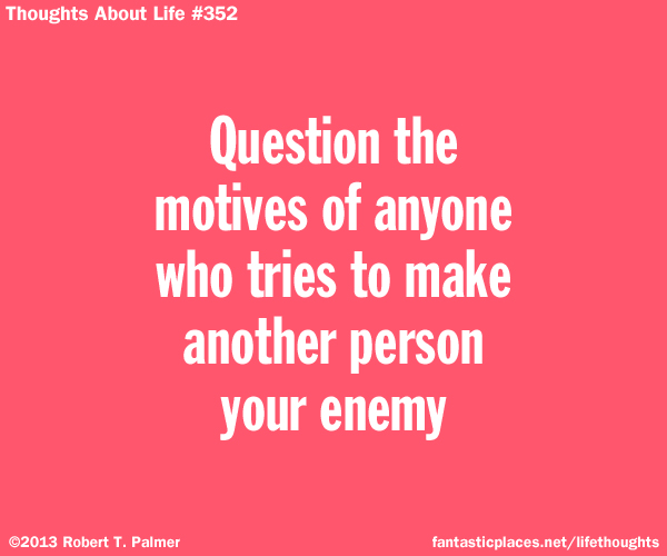 Question the motives of anyone who tries to make another person your enemy