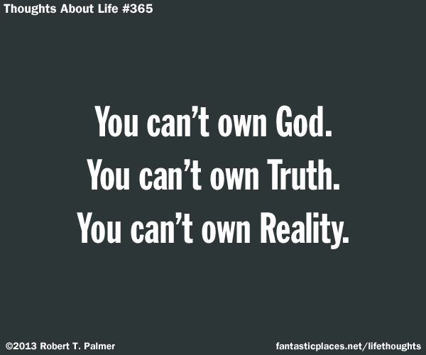 You can't own God. You can't own Truth. You can't own Reality.