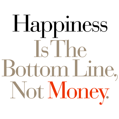 Happiness Is The Bottom Line, Not Money.