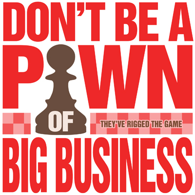 Don't Be A Pawn Of Big Business. The Game Is Rigged.