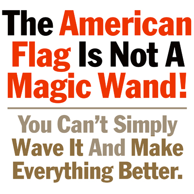 The American Flag Is Not A Magic Wand. You Can't Simply Wave It And Make everything Better.