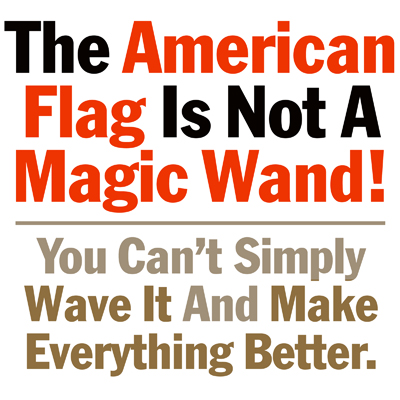 The American Flag Is Not A Magic Wand. You Can't Simply Wave It And Make everything Better.