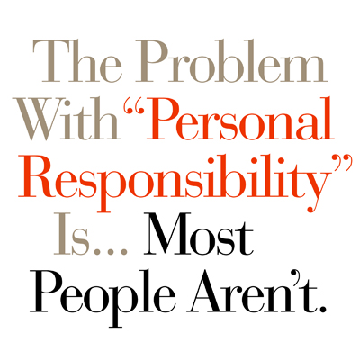 The Problem With Personal Responsibility Is... Most People Aren't.