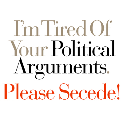 I'm Tired Of Your Political Arguments. Please Secede!