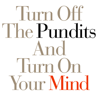Turn Off The Pundits And Turn On Your Mind
